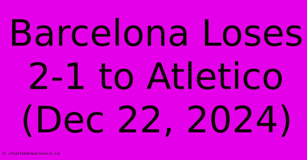 Barcelona Loses 2-1 To Atletico (Dec 22, 2024)