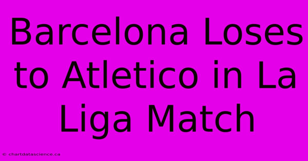 Barcelona Loses To Atletico In La Liga Match