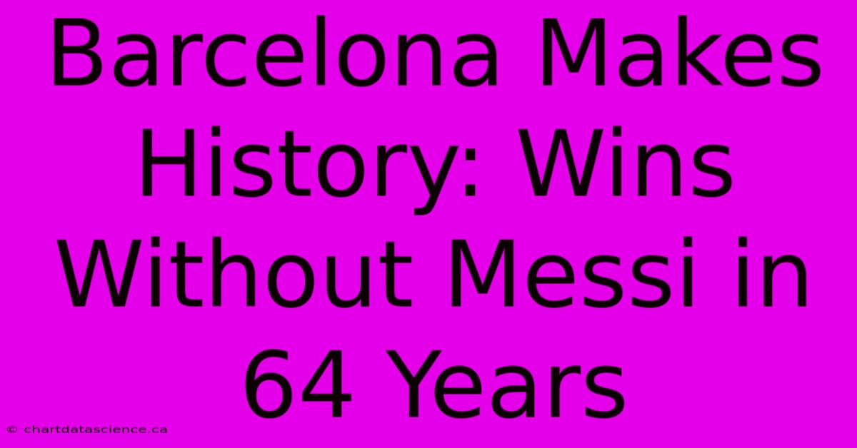 Barcelona Makes History: Wins Without Messi In 64 Years