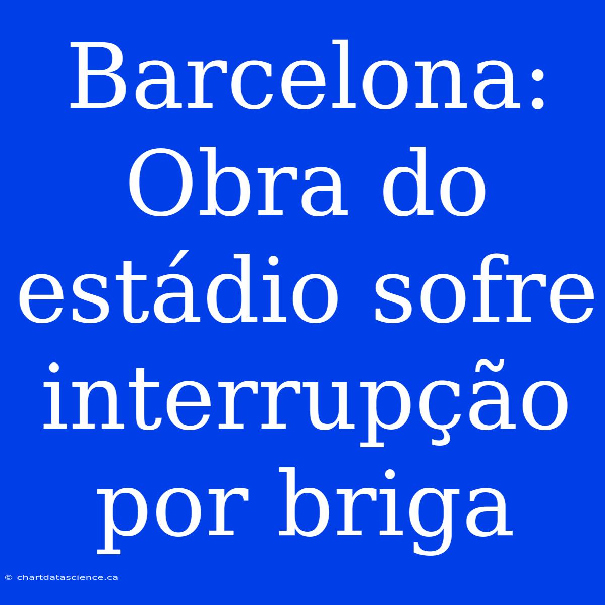 Barcelona:  Obra Do Estádio Sofre Interrupção Por Briga