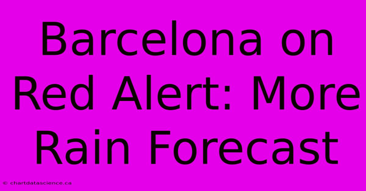 Barcelona On Red Alert: More Rain Forecast