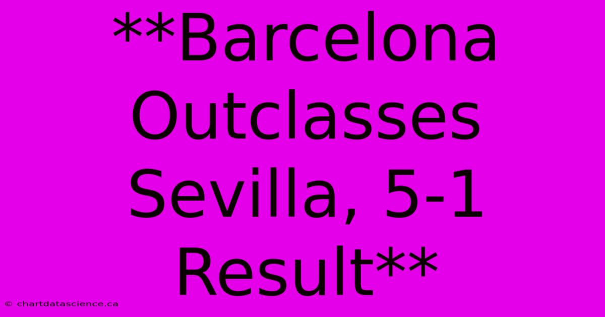 **Barcelona Outclasses Sevilla, 5-1 Result**