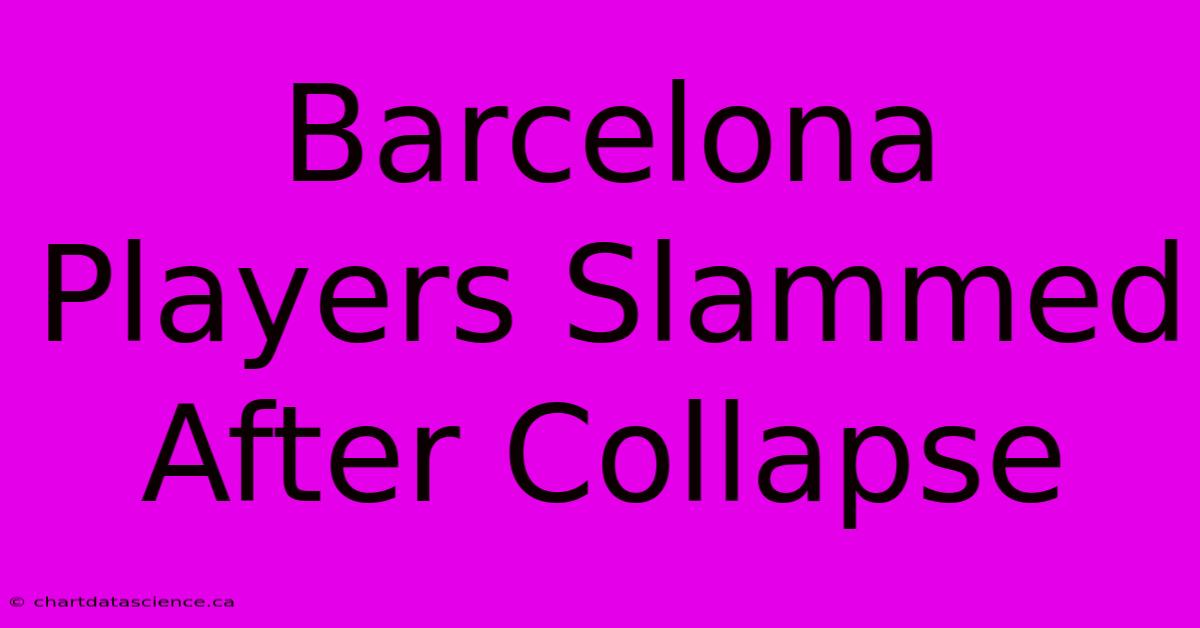 Barcelona Players Slammed After Collapse