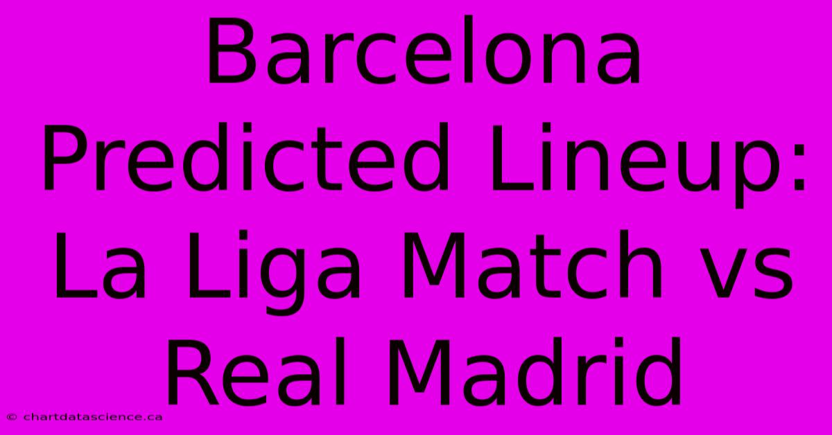 Barcelona Predicted Lineup: La Liga Match Vs Real Madrid