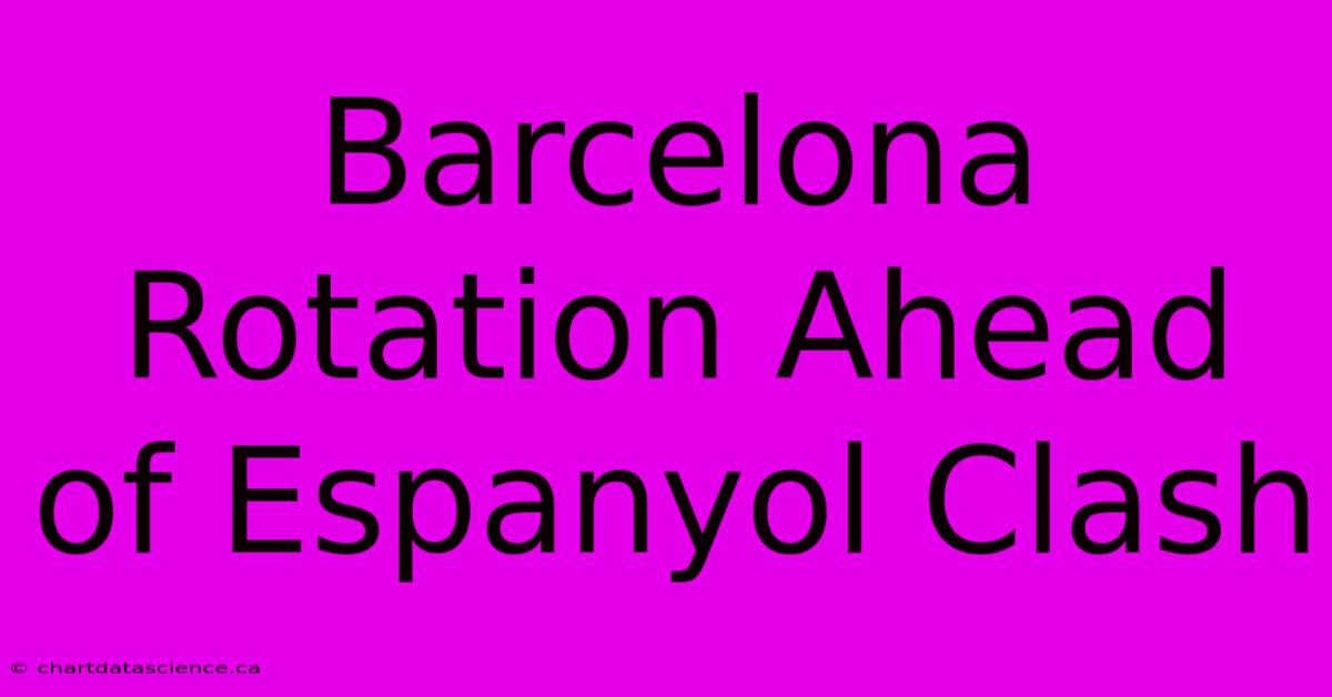 Barcelona Rotation Ahead Of Espanyol Clash