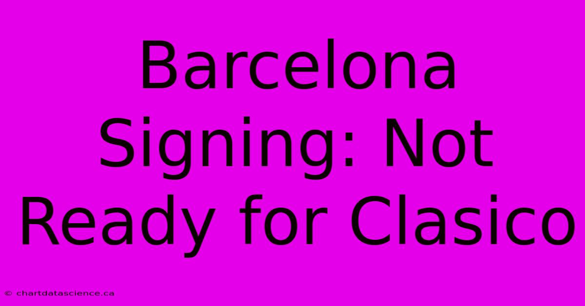 Barcelona Signing: Not Ready For Clasico