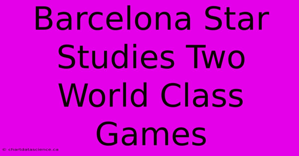 Barcelona Star Studies Two World Class Games