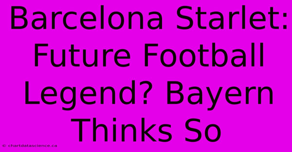 Barcelona Starlet: Future Football Legend? Bayern Thinks So