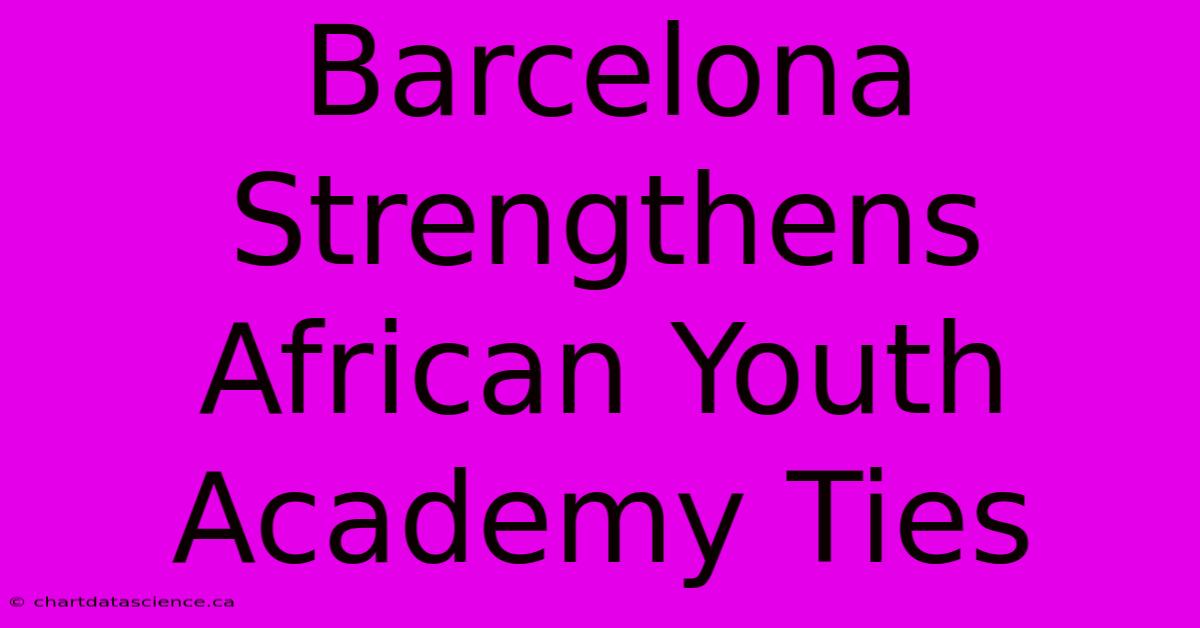 Barcelona Strengthens African Youth Academy Ties