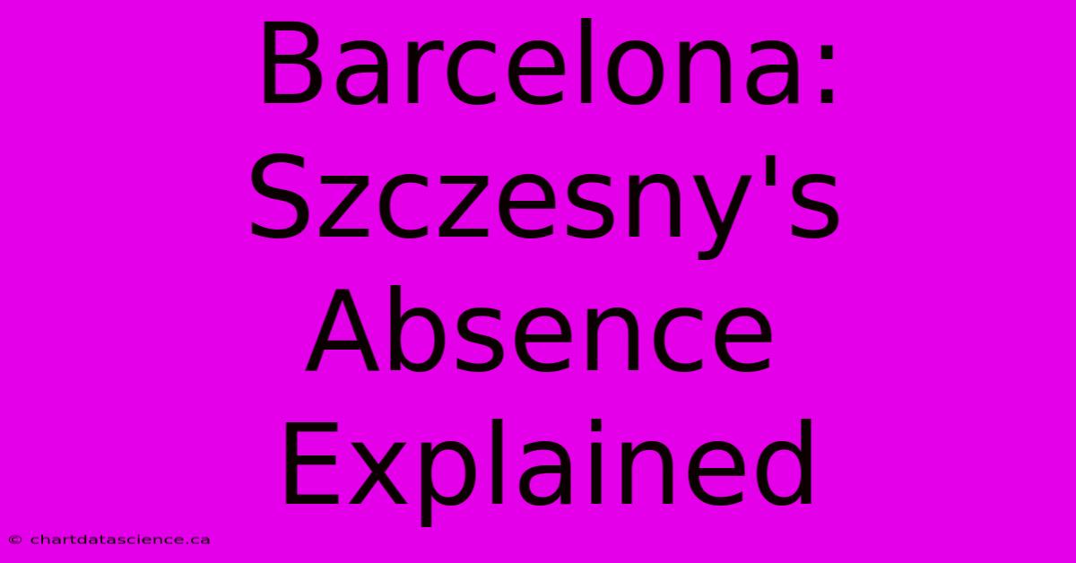 Barcelona: Szczesny's Absence Explained