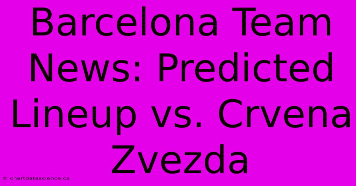 Barcelona Team News: Predicted Lineup Vs. Crvena Zvezda