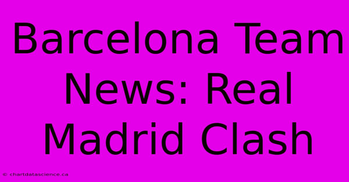 Barcelona Team News: Real Madrid Clash 