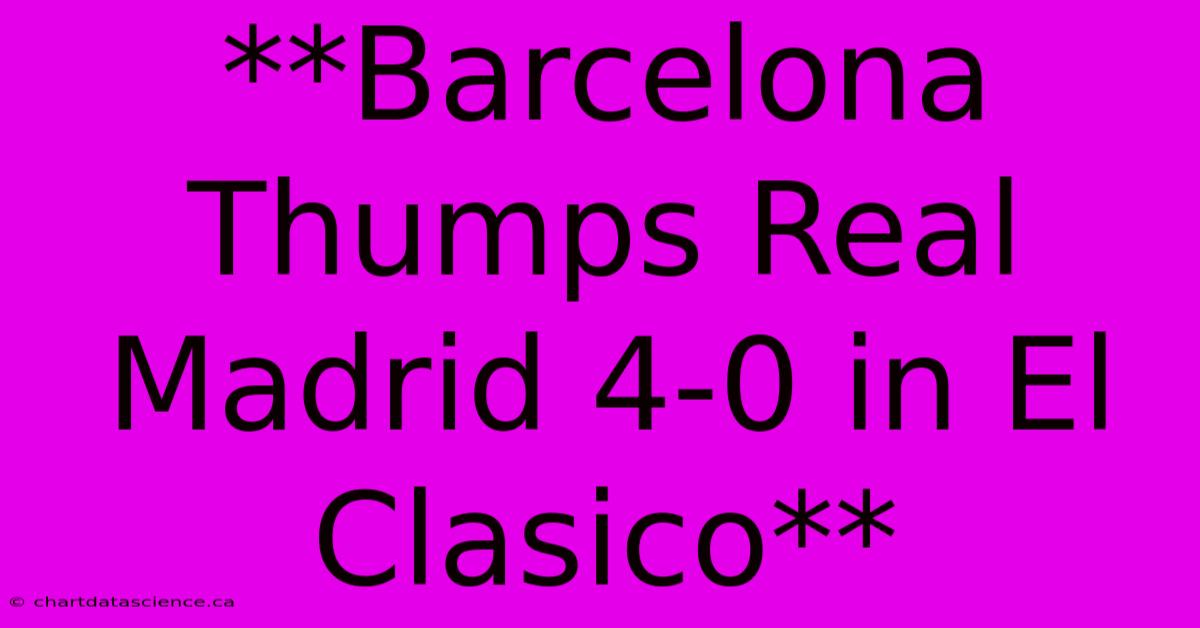 **Barcelona Thumps Real Madrid 4-0 In El Clasico**