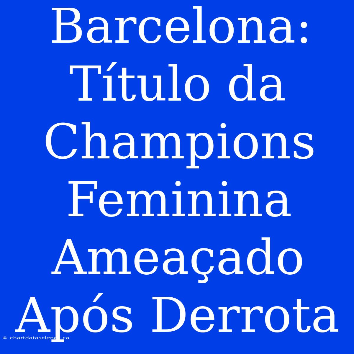 Barcelona: Título Da Champions Feminina Ameaçado Após Derrota