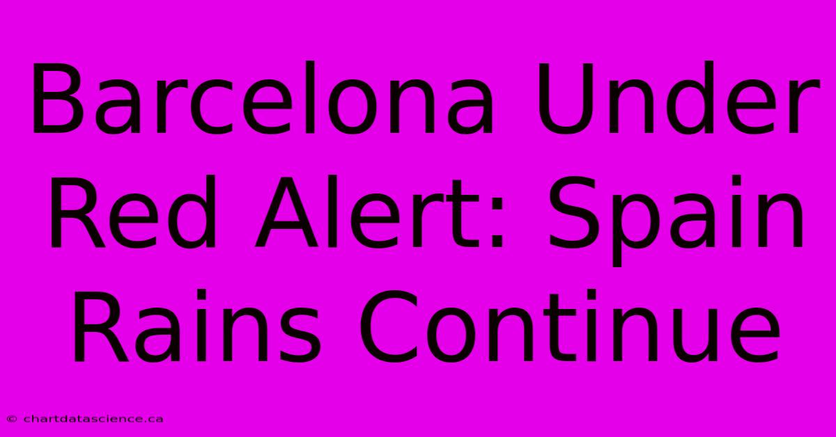 Barcelona Under Red Alert: Spain Rains Continue