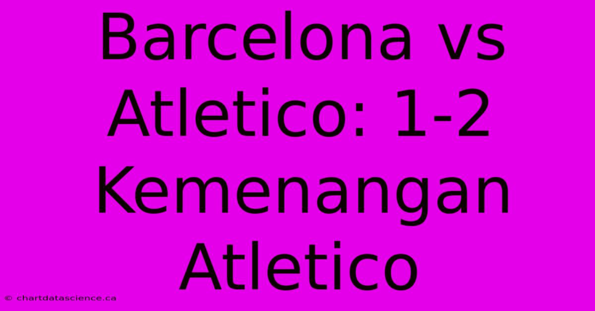 Barcelona Vs Atletico: 1-2 Kemenangan Atletico