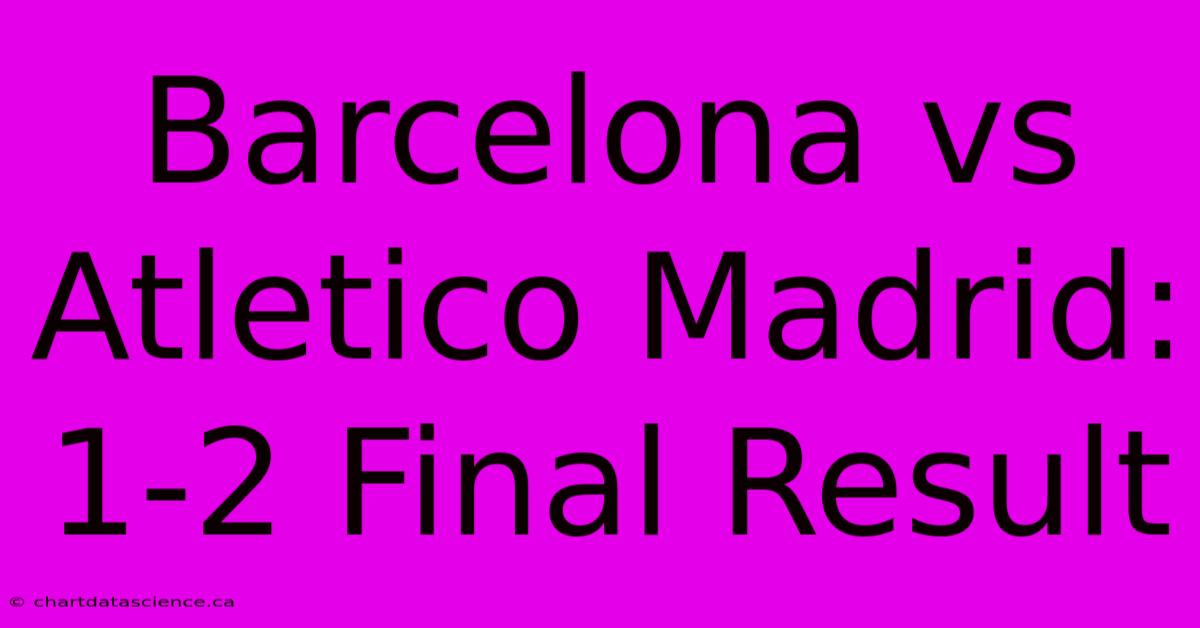 Barcelona Vs Atletico Madrid: 1-2 Final Result