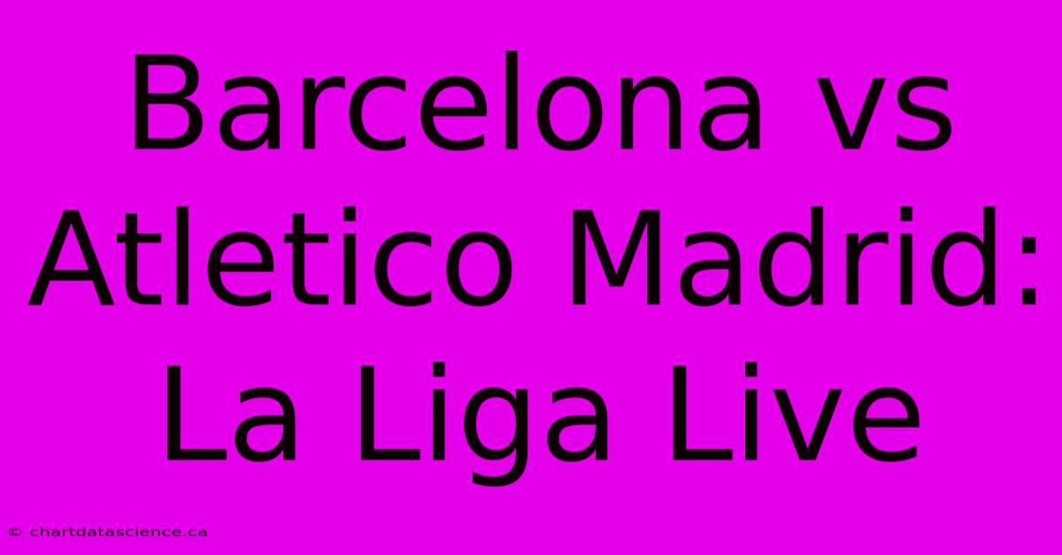 Barcelona Vs Atletico Madrid: La Liga Live