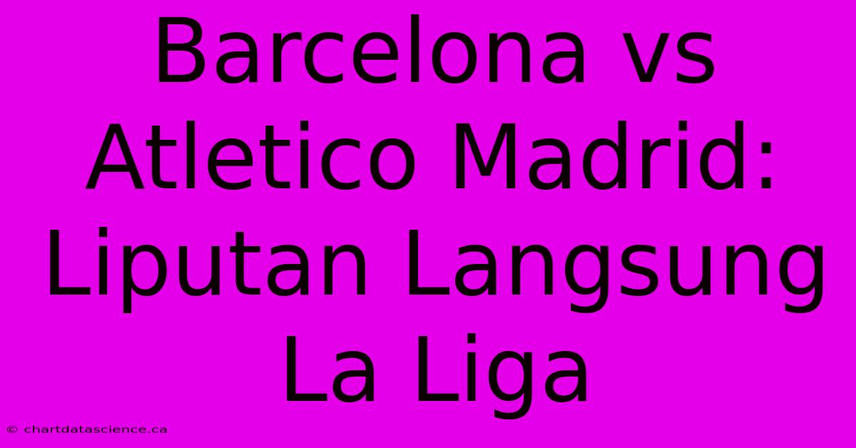 Barcelona Vs Atletico Madrid: Liputan Langsung La Liga