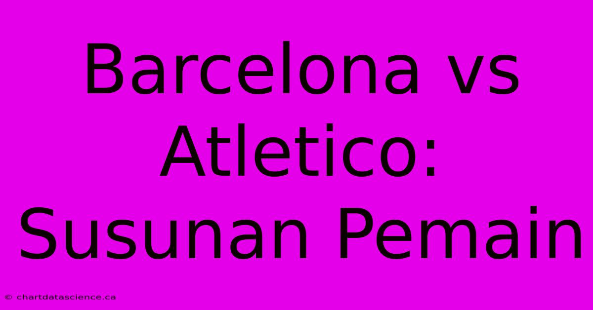 Barcelona Vs Atletico: Susunan Pemain