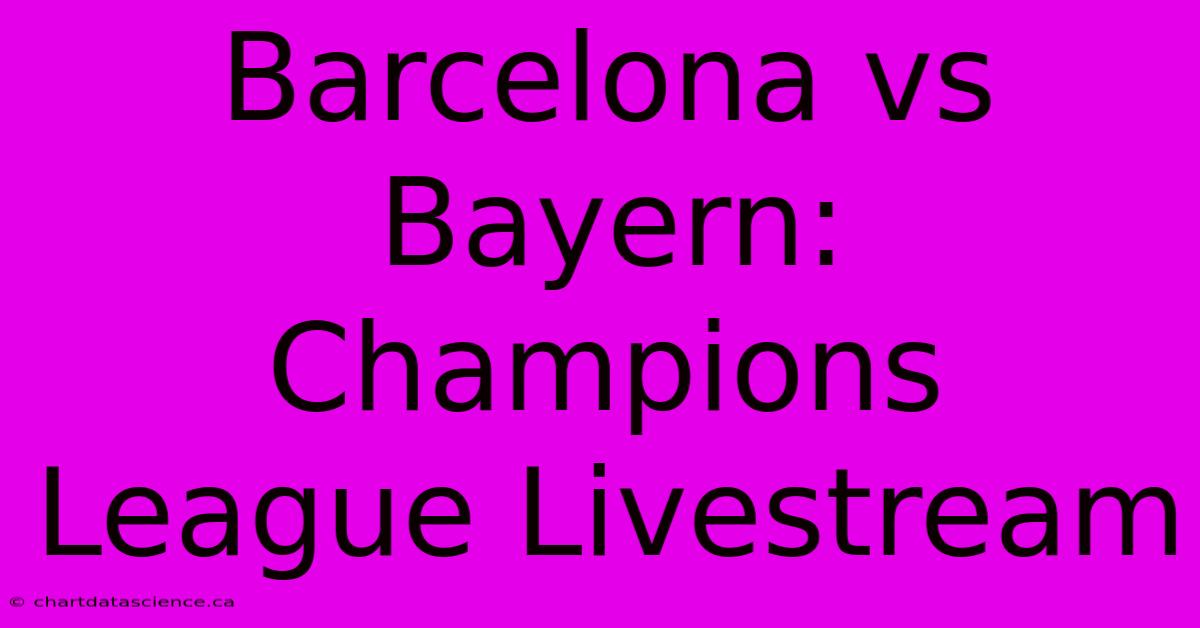 Barcelona Vs Bayern: Champions League Livestream