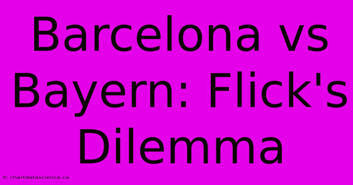 Barcelona Vs Bayern: Flick's Dilemma