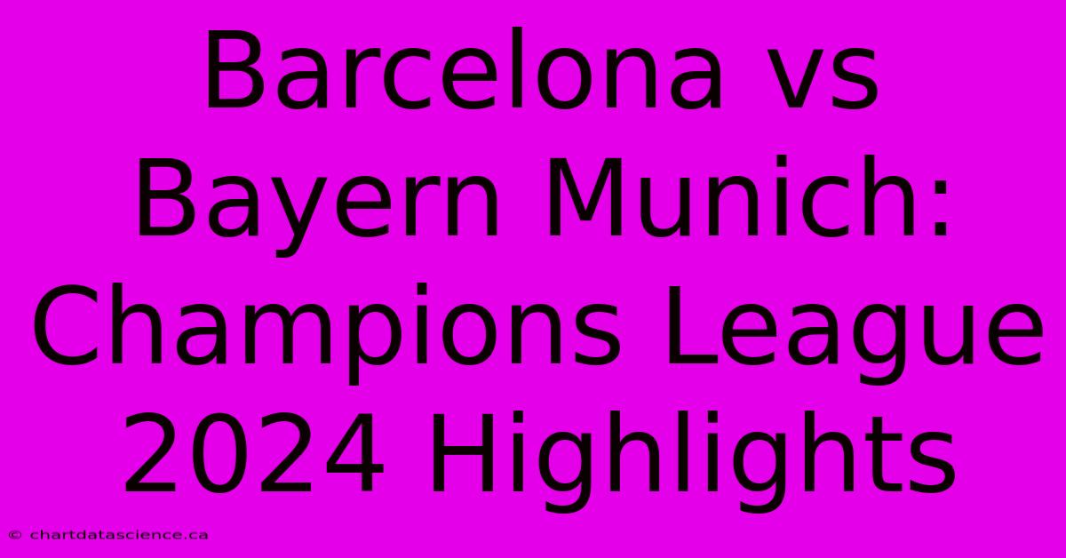 Barcelona Vs Bayern Munich: Champions League 2024 Highlights