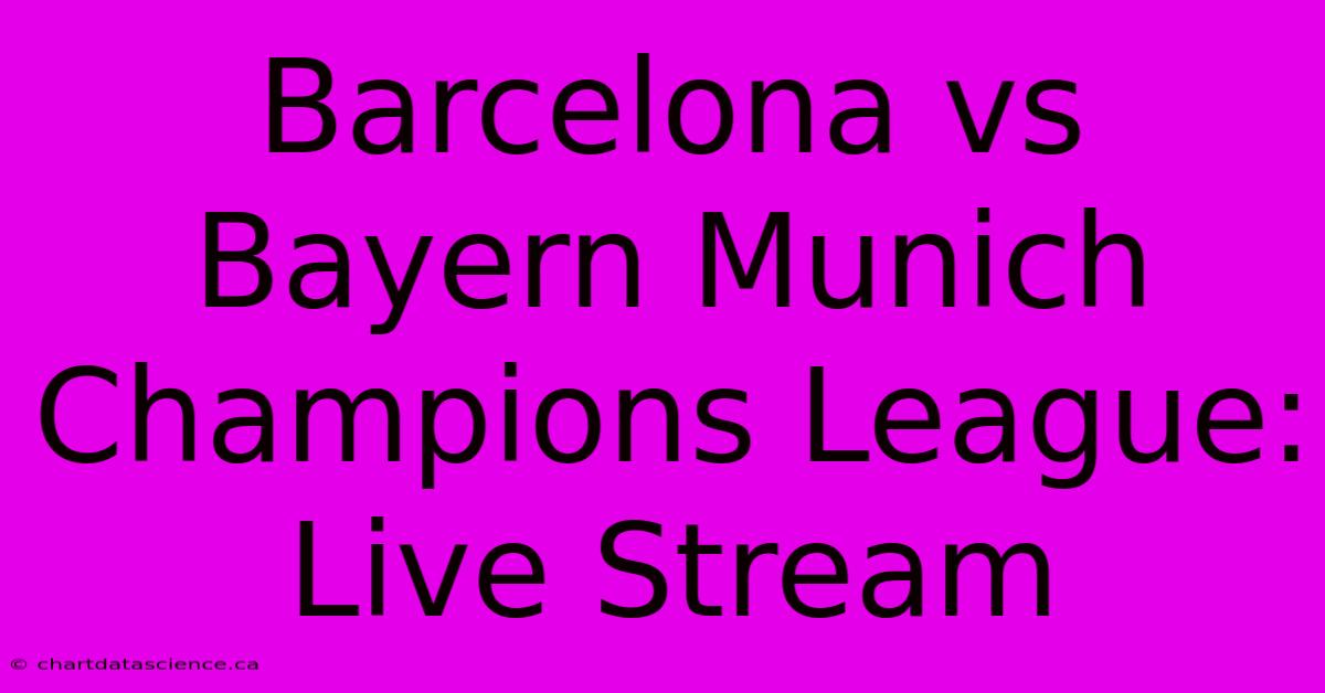 Barcelona Vs Bayern Munich Champions League: Live Stream 