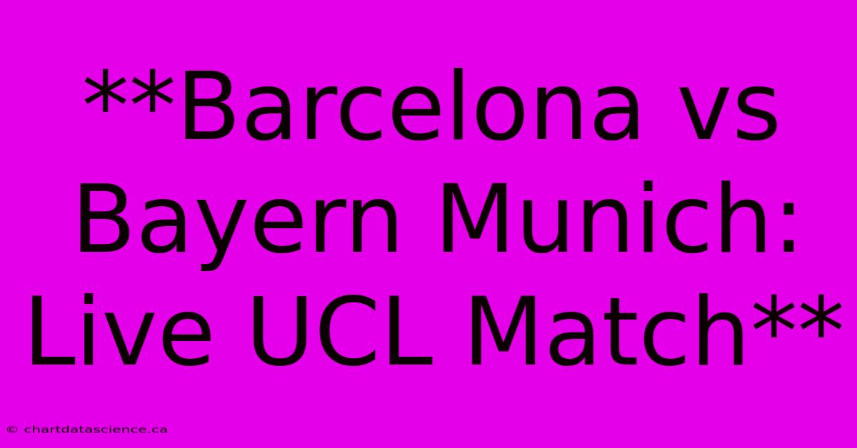 **Barcelona Vs Bayern Munich: Live UCL Match**