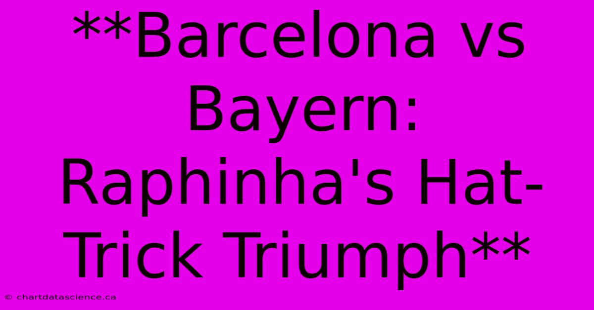 **Barcelona Vs Bayern: Raphinha's Hat-Trick Triumph** 