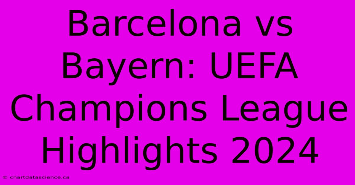 Barcelona Vs Bayern: UEFA Champions League Highlights 2024