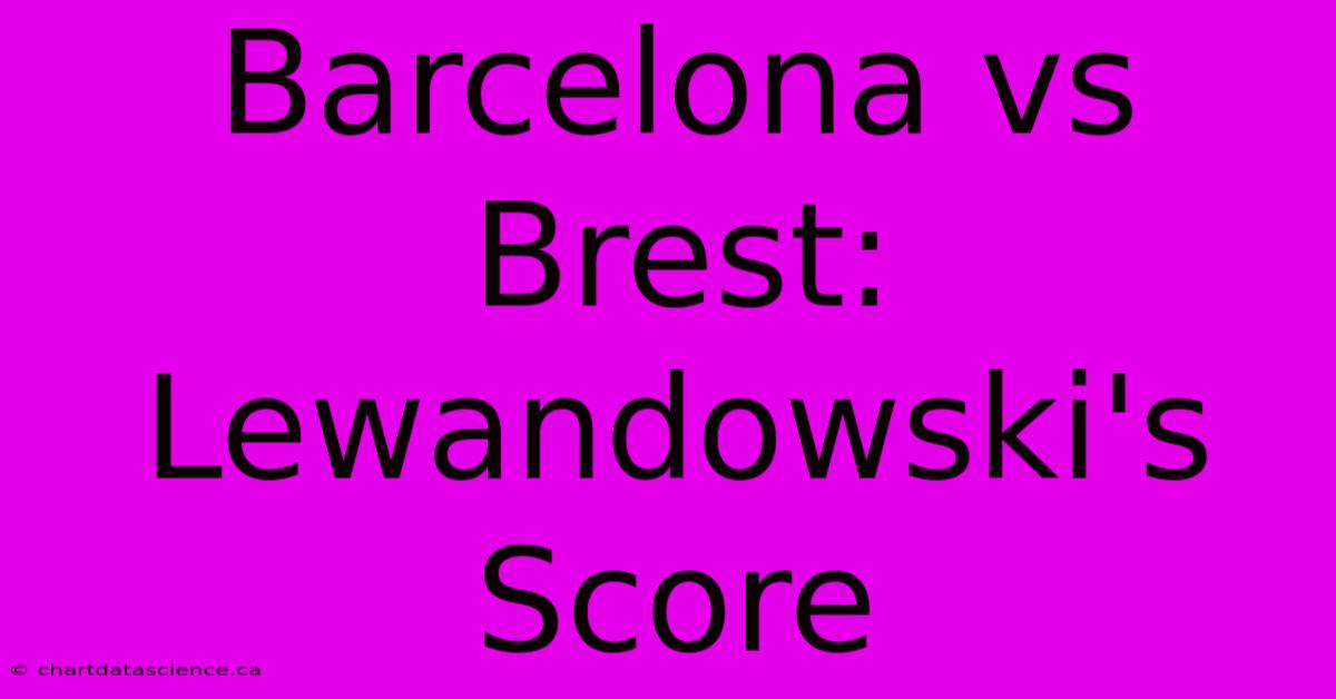 Barcelona Vs Brest: Lewandowski's Score