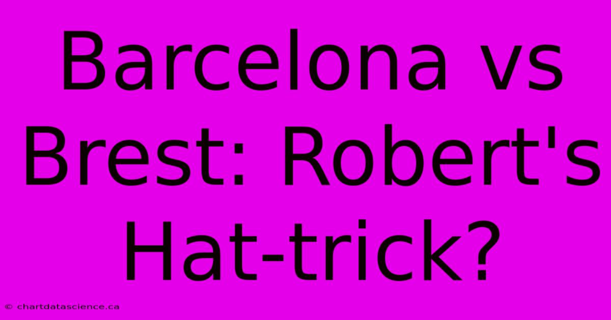 Barcelona Vs Brest: Robert's Hat-trick?