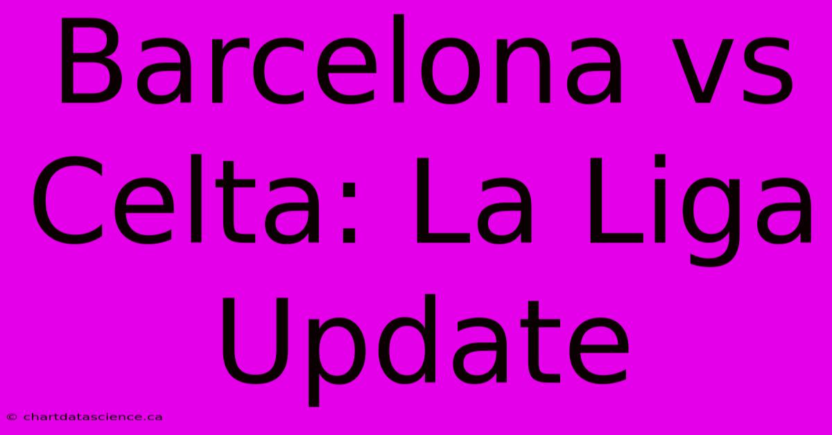 Barcelona Vs Celta: La Liga Update