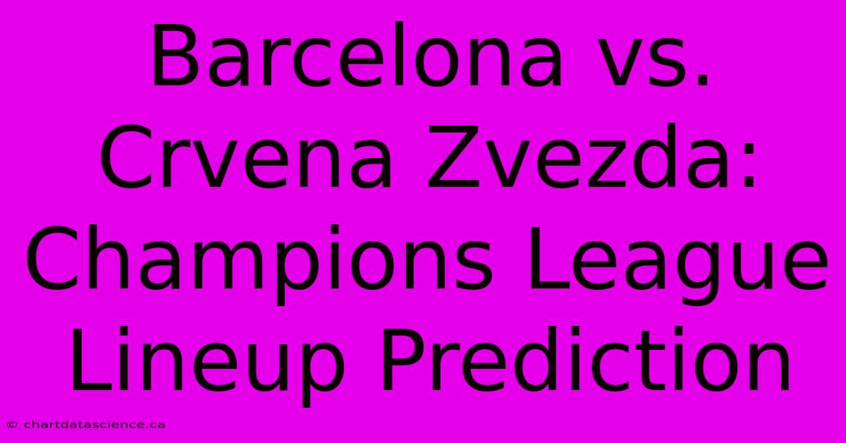 Barcelona Vs. Crvena Zvezda: Champions League Lineup Prediction