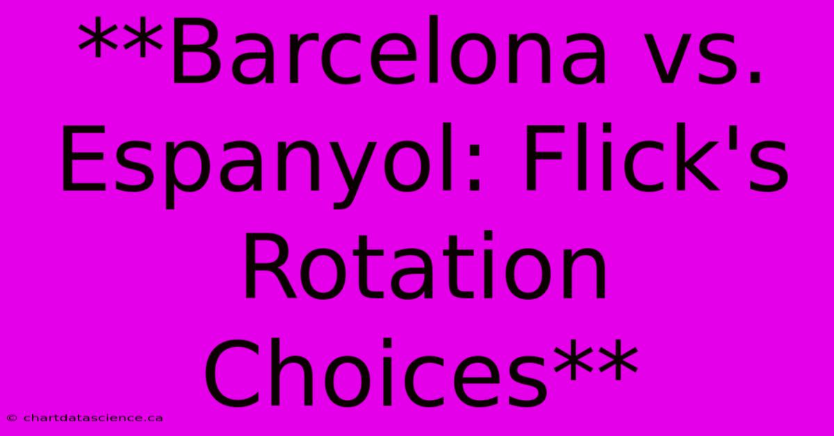 **Barcelona Vs. Espanyol: Flick's Rotation Choices**