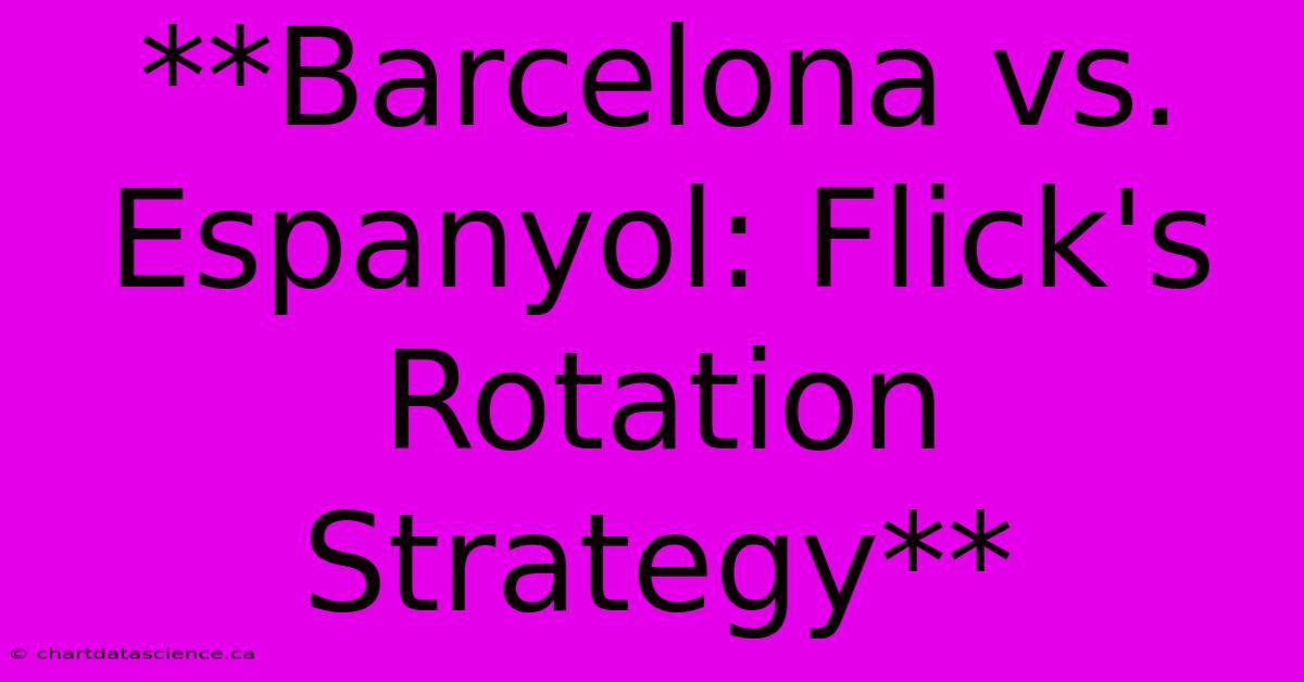 **Barcelona Vs. Espanyol: Flick's Rotation Strategy**