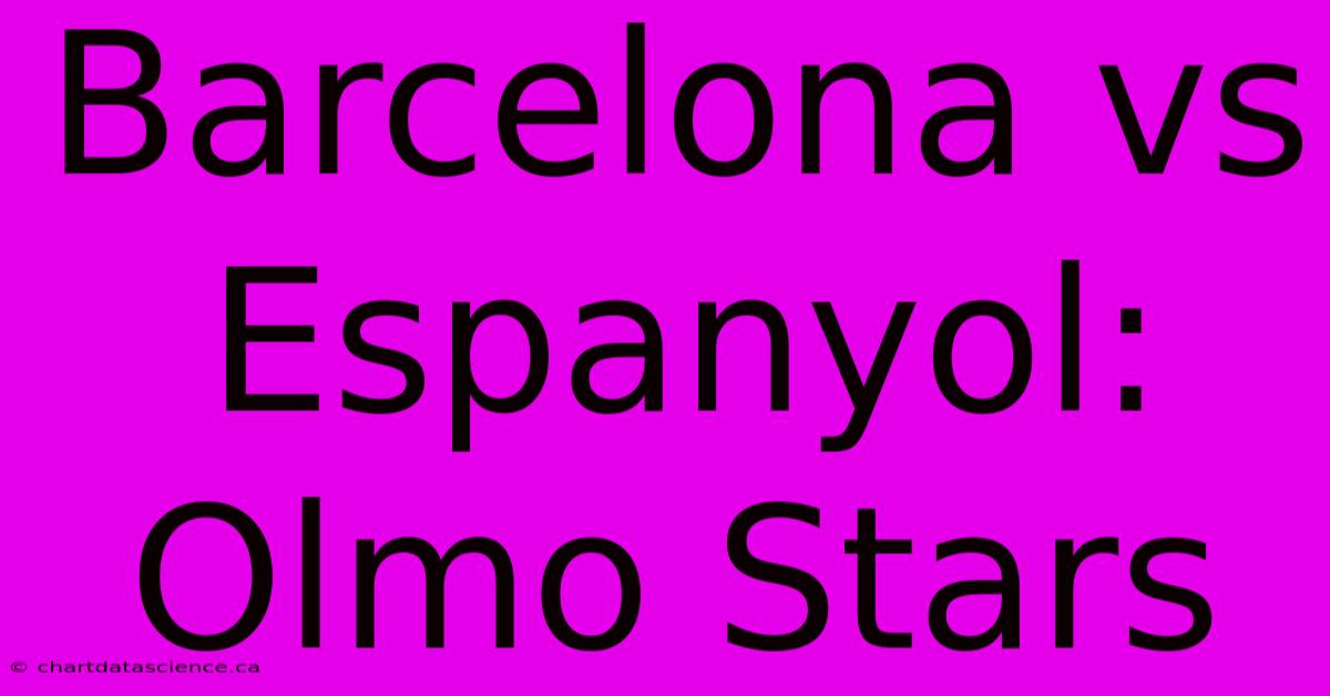 Barcelona Vs Espanyol: Olmo Stars 