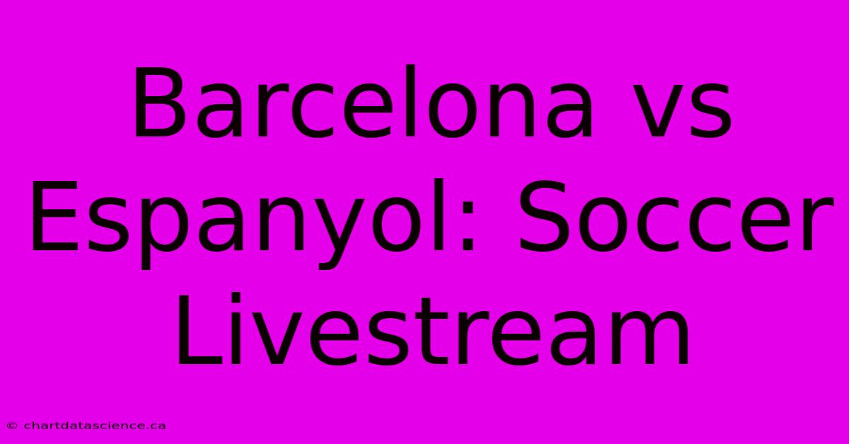 Barcelona Vs Espanyol: Soccer Livestream 