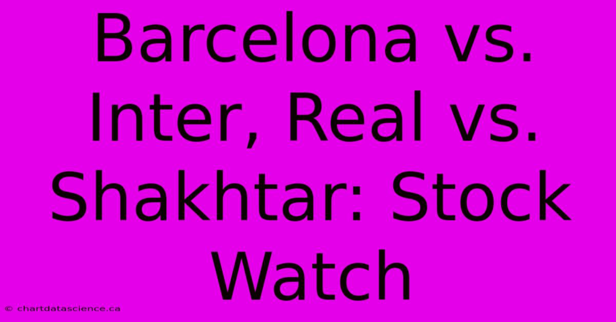 Barcelona Vs. Inter, Real Vs. Shakhtar: Stock Watch