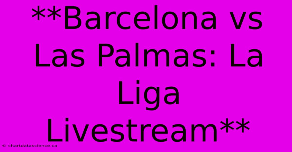 **Barcelona Vs Las Palmas: La Liga Livestream**