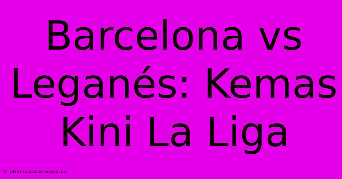 Barcelona Vs Leganés: Kemas Kini La Liga