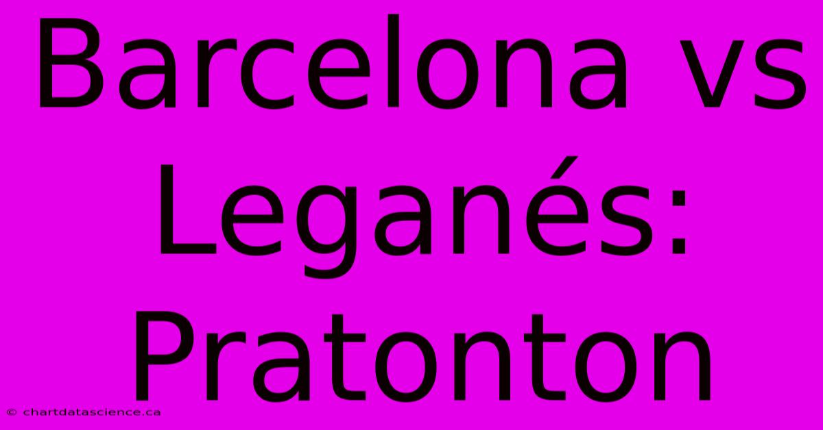 Barcelona Vs Leganés:  Pratonton  