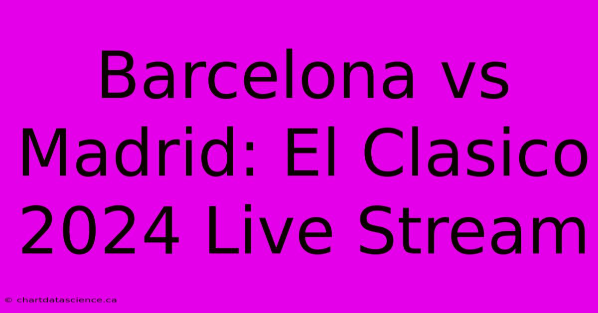 Barcelona Vs Madrid: El Clasico 2024 Live Stream