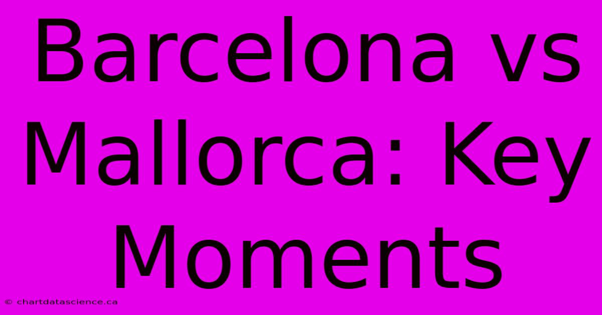 Barcelona Vs Mallorca: Key Moments