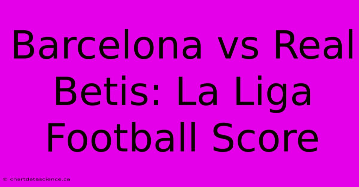 Barcelona Vs Real Betis: La Liga Football Score