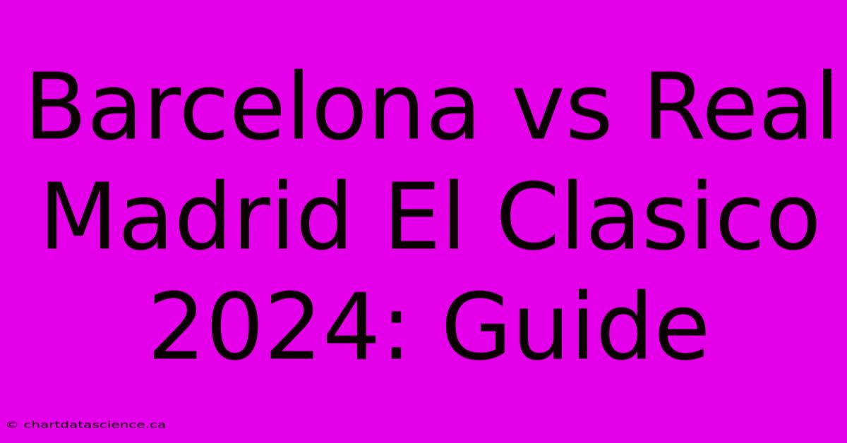 Barcelona Vs Real Madrid El Clasico 2024: Guide