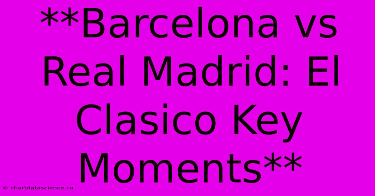 **Barcelona Vs Real Madrid: El Clasico Key Moments**