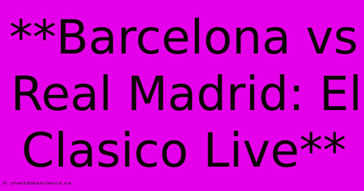 **Barcelona Vs Real Madrid: El Clasico Live** 