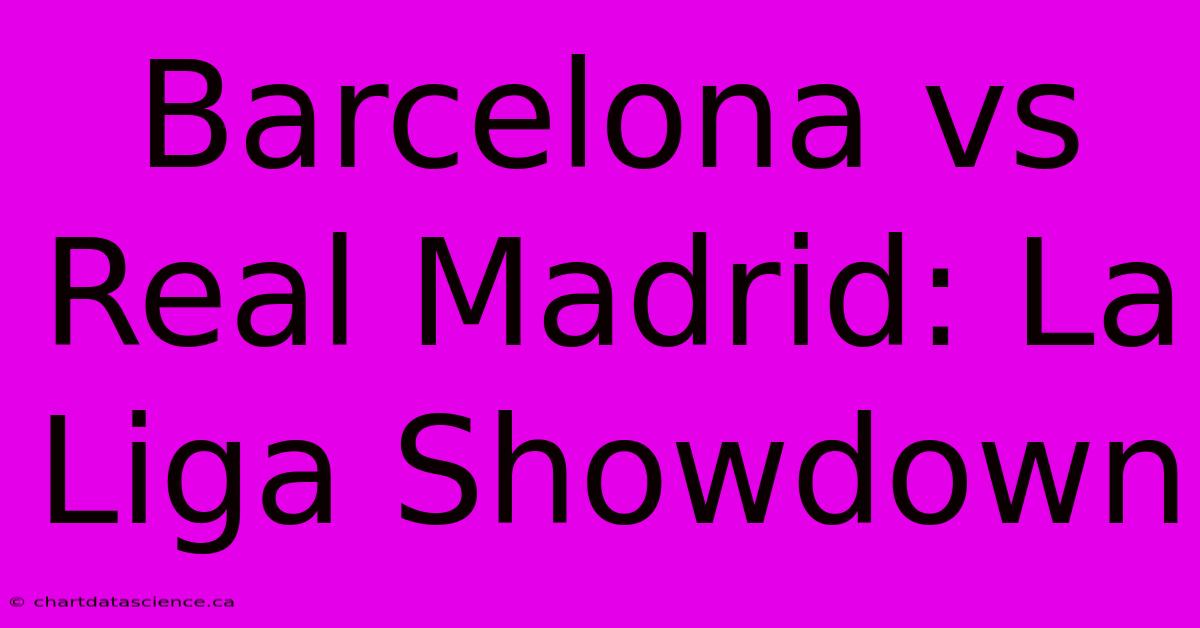 Barcelona Vs Real Madrid: La Liga Showdown 